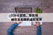 339小游戏，带你领略欢乐无限的虚拟世界