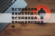 死亡空间通关攻略，探索未知世界的新方式，死亡空间通关指南，探索神秘新世界的冒险游戏