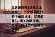 忍者必须死3通关大全攻略——一个超实用的战斗系统设计，忍者必死3，通关攻略指南，策略与操作技巧全方位掌握！