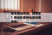 启东网站搭建，选哪家？揭秘优质网站建设服务商！