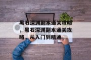 黑石深渊副本通关攻略,黑石深渊副本通关攻略,从入门到精通