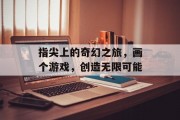 指尖上的奇幻之旅，画个游戏，创造无限可能