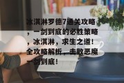 冰淇淋罗德7通关攻略，一剑到底的必胜策略，冰淇淋，求生之道！全攻略解析，击败恶魔一剑到底！