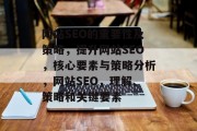 网站SEO的重要性及策略，提升网站SEO，核心要素与策略分析，网站SEO，理解、策略和关键要素
