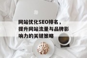 网站优化SEO排名，提升网站流量与品牌影响力的关键策略