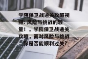 学院保卫战通关攻略视频: 风险与挑战的较量!,学院保卫战通关攻略,面对风险与挑战,你是否能顺利过关?