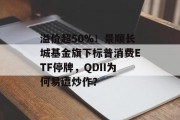 溢价超50%！景顺长城基金旗下标普消费ETF停牌，QDII为何易遭炒作？
