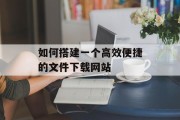 如何搭建一个高效便捷的文件下载网站