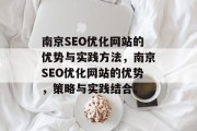 南京SEO优化网站的优势与实践方法,南京SEO优化网站的优势,策略与实践结合。 南京SEO优化网站的优势与实践方法,南京SEO优化网站的优势,策略与实践结合。