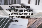 585财神捕鱼游戏攻略，如何理性参与游戏，理性参与游戏的正确态度，585财神捕鱼游戏攻略