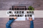 火影忍者30秒通关攻略,火影忍者,如何在30秒内通关?全攻略解析!