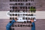 如何搭建你的第一个lnmp服务器？这是一个快速、安全且易于使用的系统，可以让你轻松地建立一个Web应用程序。，搭建自己的第一个lnmp服务器，轻松实现Web应用程序