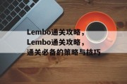 Lembo通关攻略,Lembo通关攻略,通关必备的策略与技巧 Lembo通关攻略,Lembo通关攻略,通关必备的策略与技巧