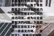 冒险王3是一款备受玩家喜爱的卡牌游戏。在这个游戏中,每个角色都有自己的特色和能力,如何在限定的时间内成功闯关,成为玩家需要解决的问题。下面就是我在冒险王3中进行的一些通关攻略。,冒险王3,策略闯关攻略大公开