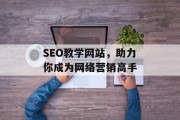SEO教学网站，助力你成为网络营销高手