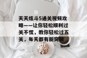 天天炫斗5通关视频攻略——让你轻松顺利过关不慌,教你轻松过五关,每天都有新突破