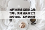 如何快速通关回忆之旅攻略，快速通关回忆之旅全攻略，五大必胜步骤