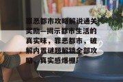 罪恶都市攻略解说通关奖励—揭示都市生活的真实味,罪恶都市,破解内置谜题解锁全部攻略,真实感爆棚!