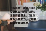 “新消费”逻辑升温！投资风口转向？机构：注重情感满足，Z世代成为消费主力，长期看好消费升级机会