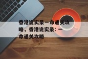 香港诡实录一命通关攻略,香港诡实录: 一命通关攻略 香港诡实录一命通关攻略,香港诡实录: 一命通关攻略