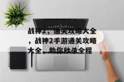 战神2,通关攻略大全,战神2手游通关攻略大全,助你秒杀全程