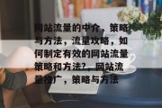 网站流量的中介，策略与方法，流量攻略，如何制定有效的网站流量策略和方法?，网站流量推广，策略与方法