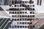 第三关通关攻略是什么?在仙剑奇侠传5手游中,第七章第九关三月烟花的挑战就是接下来的通关关键环节。那么,如何才能顺利通关呢?下面我来为你解析一下。,三月烟花挑战,怎么快速通关仙剑奇侠传5手游第七章第九关