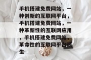 手机搭建免费网站，一种创新的互联网平台，手机搭建免费网站，一种革新性的互联网应用，手机搭建免费网站，革命性的互联网平台诞生