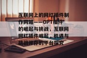 互联网上的网红插件制作网站——GPT插件的崛起与挑战，互联网网红插件崛起，机遇与挑战并存的平台探究