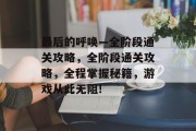 最后的呼唤—全阶段通关攻略,全阶段通关攻略,全程掌握秘籍,游戏从此无阻!