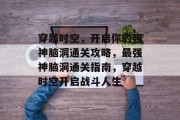 穿越时空,开启你的强神脑洞通关攻略,最强神脑洞通关指南,穿越时空开启战斗人生
