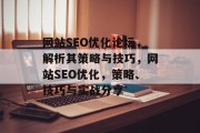 网站SEO优化论坛,解析其策略与技巧,网站SEO优化,策略、技巧与实战分享