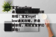 宝宝inyellow通关攻略,开启游戏新旅程!宝宝inyellow通关攻略,开启新旅程,成就宝宝梦幻冒险! 宝宝inyellow通关攻略,开启游戏新旅程!宝宝inyellow通关攻略,开启新旅程,成就宝宝梦幻冒险!