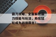 霸刀攻略，全面解析霸刀技能与玩法，助你轻松成为战场霸主！
