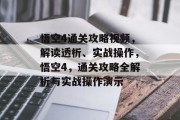 悟空4通关攻略视频，解读透析、实战操作，悟空4，通关攻略全解析与实战操作演示