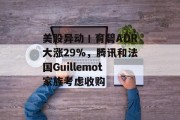美股异动丨育碧ADR大涨29%，腾讯和法国Guillemot家族考虑收购