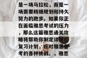 雅思通关攻略，你是否准备好了？雅思备考不是一场马拉松，而是一场需要精细规划和持久努力的跑步。如果你正在面临雅思考试的压力，那么这篇雅思通关攻略将帮助你制定详细的复习计划，应对雅思备考的各种挑战。，雅思备考攻略，冲刺，你需要做什么！