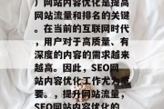 SEO（搜索引擎优化）网站内容优化是提高网站流量和排名的关键。在当前的互联网时代，用户对于高质量、有深度的内容的需求越来越高。因此，SEO网站内容优化工作尤为重要。，提升网站流量，SEO网站内容优化的重要性及具体实施方法