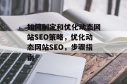 如何制定和优化动态网站SEO策略,优化动态网站SEO,步骤指南