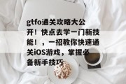 gtfo通关攻略大公开！快点去学一门新技能！，一招教你快速通关iOS游戏，掌握必备新手技巧