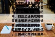 三国战纪,是中国历史长河中的一段重要篇章,其中的战争与策略也是中国历史文化的重要组成部分。在三国战纪中,四剑圣通关攻略则是用来帮助玩家顺利通关游戏中的各种关卡,解锁更多的武力和剧情,三国战纪四剑圣通关攻略揭秘!轻松通关四大关卡解锁更多剧情