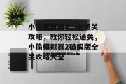 小偷模拟器2,全通关攻略,教你轻松通关,小偷模拟器2破解版全关攻略大全 小偷模拟器2,全通关攻略,教你轻松通关,小偷模拟器2破解版全关攻略大全
