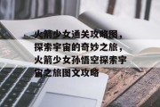 火箭少女通关攻略图，探索宇宙的奇妙之旅，火箭少女孙悟空探索宇宙之旅图文攻略