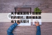 关于捕鱼游戏下载最新的的探讨，最新捕鱼游戏下载与探讨
