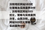 汾阳地区网站SEO优化策略及实践案例分析，汾阳地区网站SEO优化，策略与实践案例分享，山西汾阳，企业网站SEO优化策略与实战案例分析