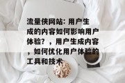 流量侠网站: 用户生成的内容如何影响用户体验？，用户生成内容，如何优化用户体验的工具和技术