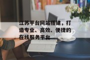 江苏平台网站搭建，打造专业、高效、便捷的在线服务平台