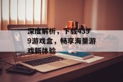 深度解析，下载4399游戏盒，畅享海量游戏新体验