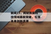 新闻13，揭秘我国科技领域最新突破，引领未来创新浪潮