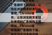 Chrome插件视频广告插件下载网站，让你在浏览网页时更轻松便捷，Chrome插件，让你浏览网页更轻松便捷的广告插件下载网站，Chrome插件视频广告插件下载，提升浏览效率新选择